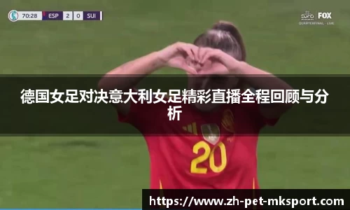 德国女足对决意大利女足精彩直播全程回顾与分析