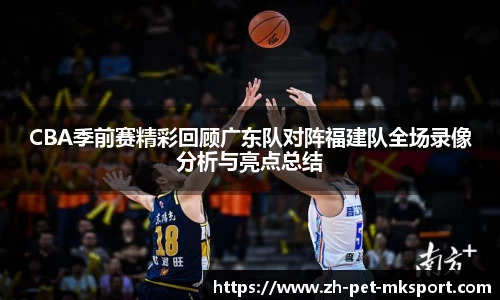 CBA季前赛精彩回顾广东队对阵福建队全场录像分析与亮点总结