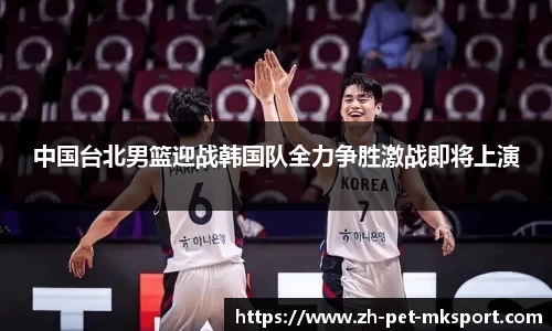 中国台北男篮迎战韩国队全力争胜激战即将上演