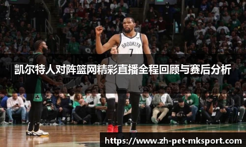 凯尔特人对阵篮网精彩直播全程回顾与赛后分析