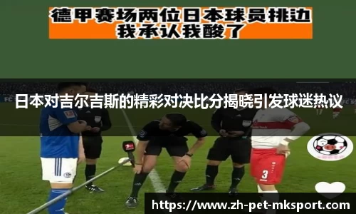 日本对吉尔吉斯的精彩对决比分揭晓引发球迷热议
