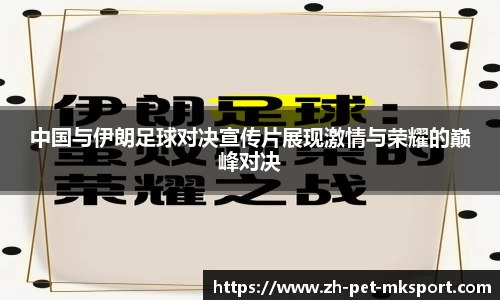 中国与伊朗足球对决宣传片展现激情与荣耀的巅峰对决