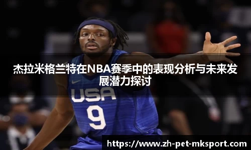 杰拉米格兰特在NBA赛季中的表现分析与未来发展潜力探讨