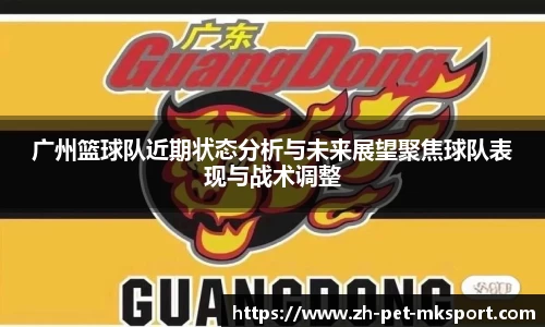 广州篮球队近期状态分析与未来展望聚焦球队表现与战术调整