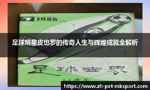 足球明星皮也罗的传奇人生与辉煌成就全解析