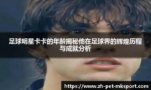 足球明星卡卡的年龄揭秘他在足球界的辉煌历程与成就分析