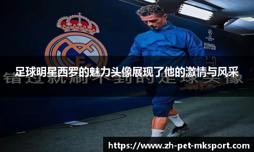 足球明星西罗的魅力头像展现了他的激情与风采