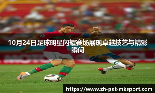10月24日足球明星闪耀赛场展现卓越技艺与精彩瞬间